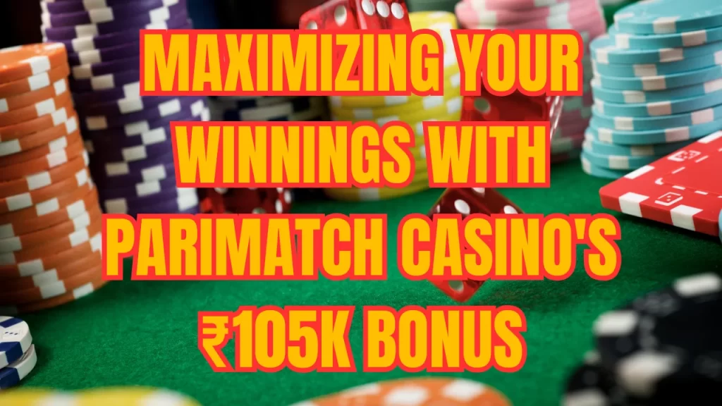 Maximizing Your Winnings with Parimatch Casino's ₹105K Bonus